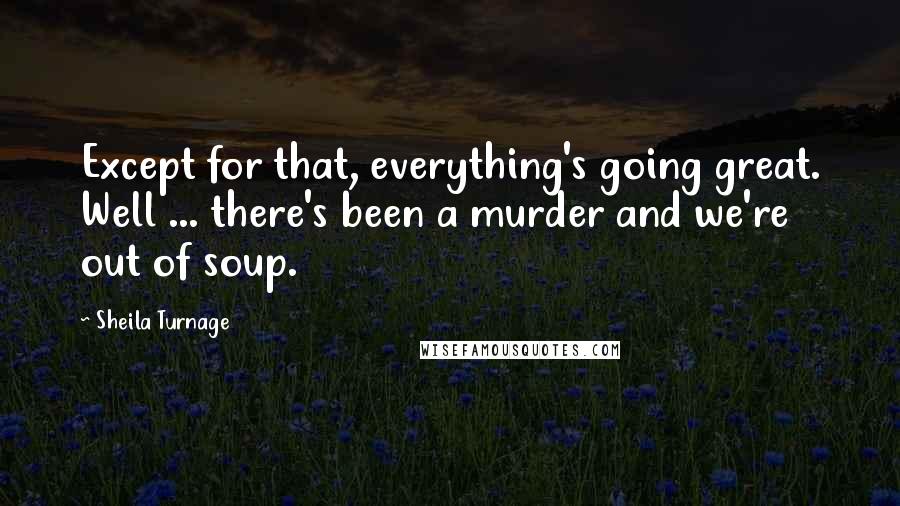 Sheila Turnage quotes: Except for that, everything's going great. Well ... there's been a murder and we're out of soup.