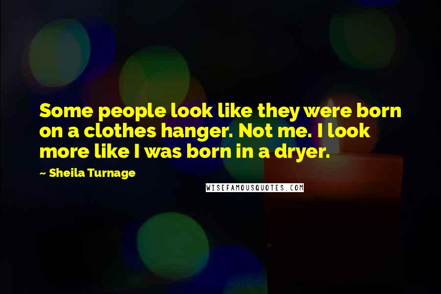 Sheila Turnage quotes: Some people look like they were born on a clothes hanger. Not me. I look more like I was born in a dryer.