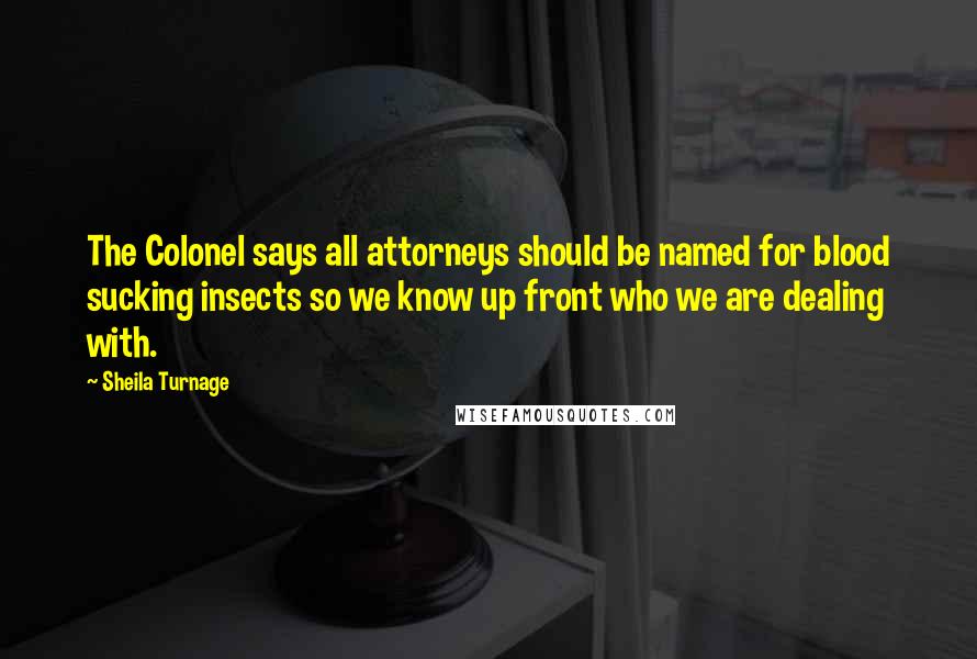 Sheila Turnage quotes: The Colonel says all attorneys should be named for blood sucking insects so we know up front who we are dealing with.