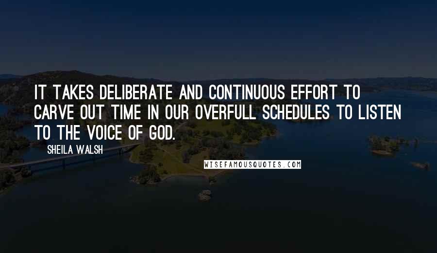 Sheila Walsh quotes: It takes deliberate and continuous effort to carve out time in our overfull schedules to listen to the voice of God.