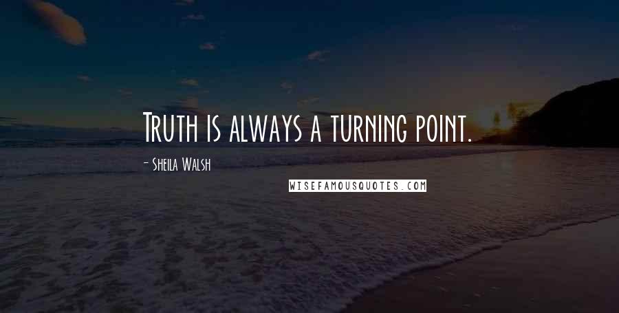 Sheila Walsh quotes: Truth is always a turning point.