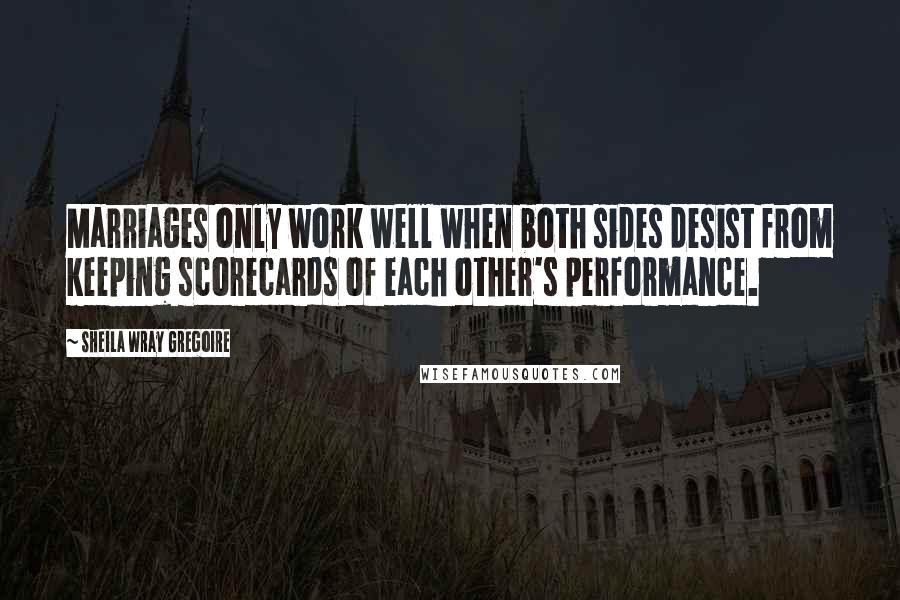 Sheila Wray Gregoire quotes: Marriages only work well when both sides desist from keeping scorecards of each other's performance.