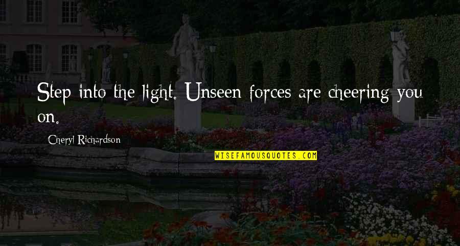 Sheilagh Law Quotes By Cheryl Richardson: Step into the light. Unseen forces are cheering Sheilagh Law Quotes By Cheryl Richardson: Step into the light. Unseen forces are cheering