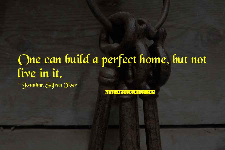 Sheilagh Law Quotes By Jonathan Safran Foer: One can build a perfect home, but not Sheilagh Law Quotes By Jonathan Safran Foer: One can build a perfect home, but not