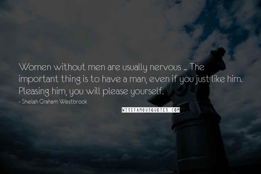 Sheilah Graham Westbrook quotes: Women without men are usually nervous ... The important thing is to have a man, even if you just like him. Pleasing him, you will please yourself. Sheilah Graham Westbrook quotes: Women without men are usually nervous ... The important thing is to have a man, even if you just like him. Pleasing him, you will please yourself.