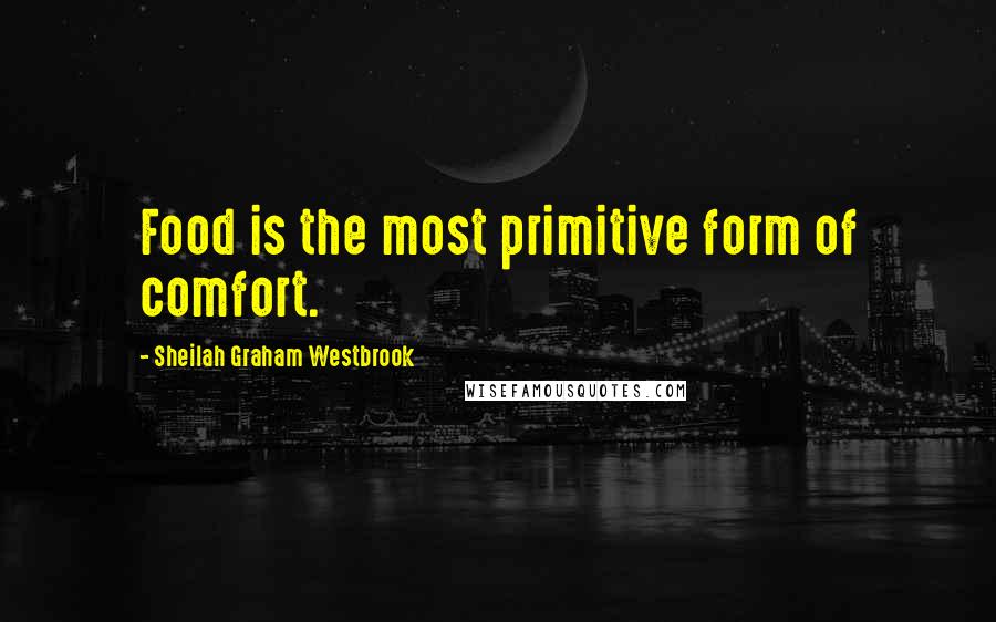 Sheilah Graham Westbrook quotes: Food is the most primitive form of comfort.