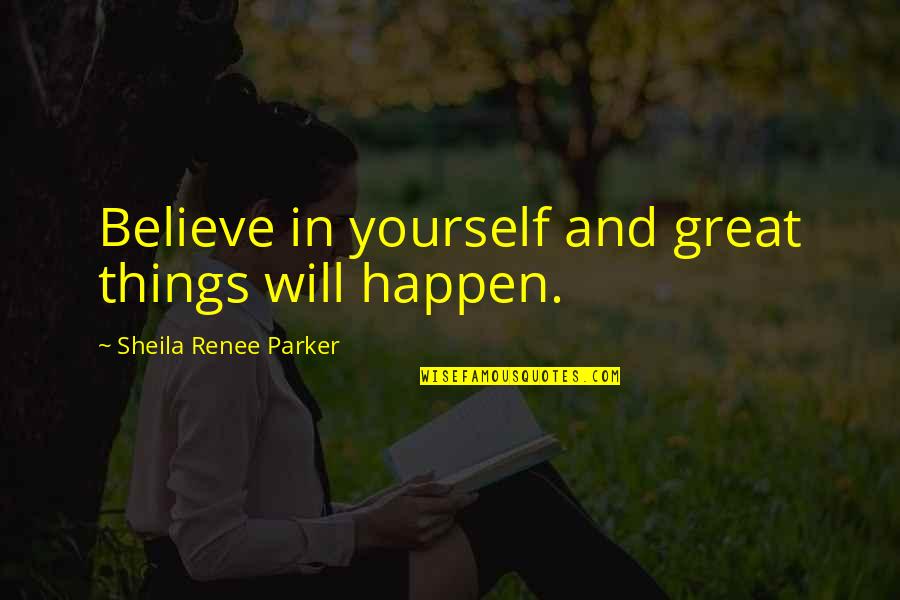 Sheila's Quotes By Sheila Renee Parker: Believe in yourself and great things will happen.