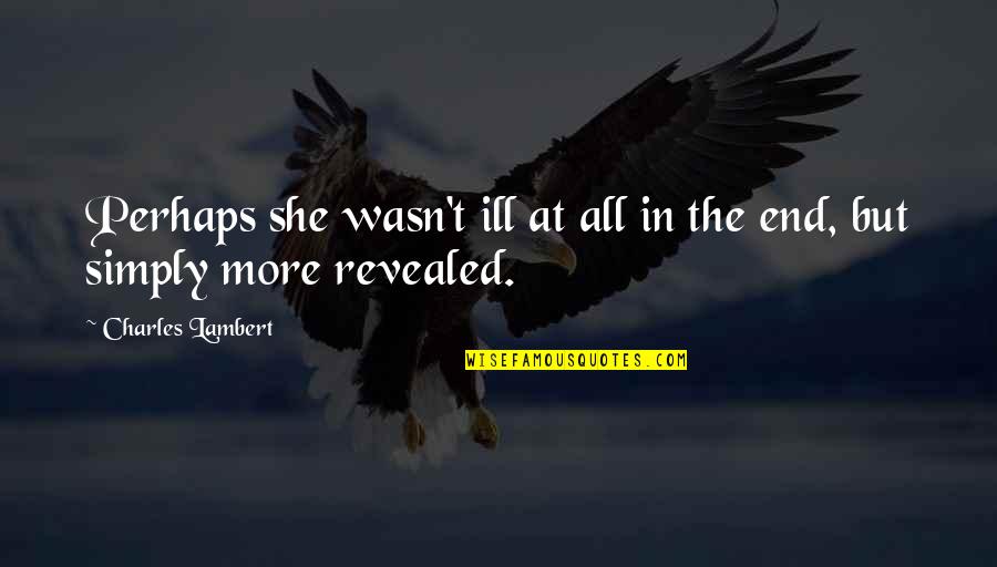 Sheinbaum Quotes By Charles Lambert: Perhaps she wasn't ill at all in the Sheinbaum Quotes By Charles Lambert: Perhaps she wasn't ill at all in the