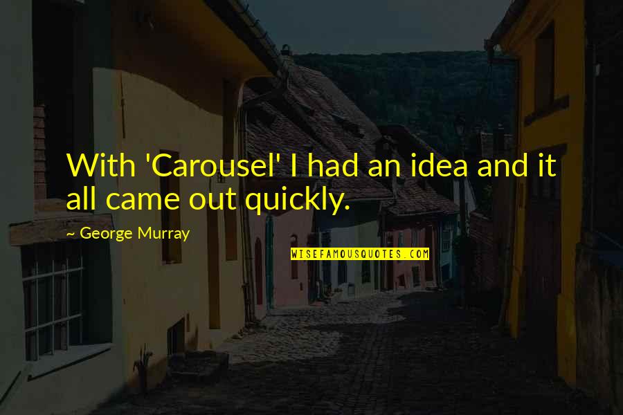 Sheindlin Pronounce Quotes By George Murray: With 'Carousel' I had an idea and it Sheindlin Pronounce Quotes By George Murray: With 'Carousel' I had an idea and it
