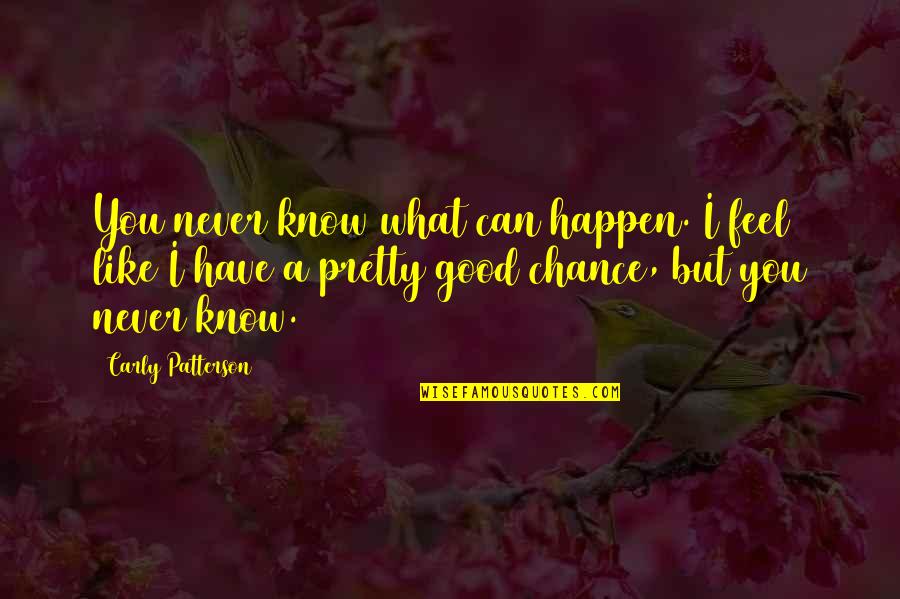 Sheinmel Alyssa Quotes By Carly Patterson: You never know what can happen. I feel Sheinmel Alyssa Quotes By Carly Patterson: You never know what can happen. I feel