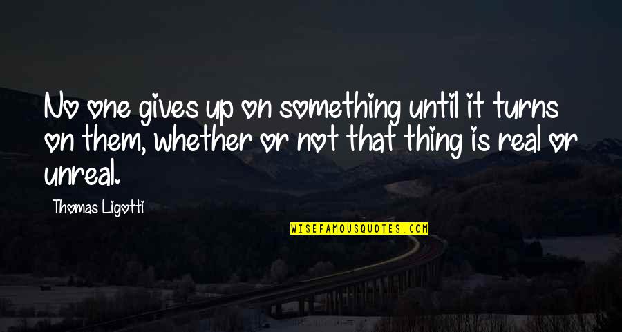 Sheitanis Quotes By Thomas Ligotti: No one gives up on something until it Sheitanis Quotes By Thomas Ligotti: No one gives up on something until it