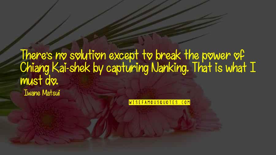 Shek Quotes By Iwane Matsui: There's no solution except to break the power