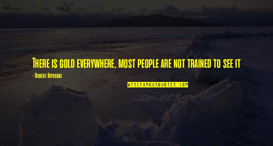 Shek Quotes By Robert Kiyosaki: There is gold everywhere, most people are not