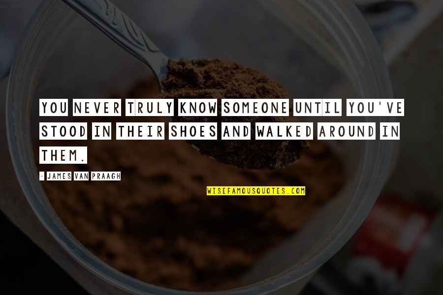 Shekeria Quotes By James Van Praagh: You never truly know someone until you've stood Shekeria Quotes By James Van Praagh: You never truly know someone until you've stood