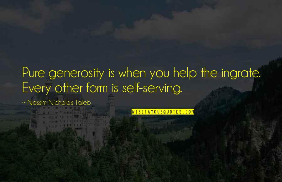 Shekeria Quotes By Nassim Nicholas Taleb: Pure generosity is when you help the ingrate. Shekeria Quotes By Nassim Nicholas Taleb: Pure generosity is when you help the ingrate.