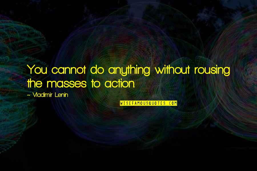 Shekhar Gupta Quotes By Vladimir Lenin: You cannot do anything without rousing the masses Shekhar Gupta Quotes By Vladimir Lenin: You cannot do anything without rousing the masses