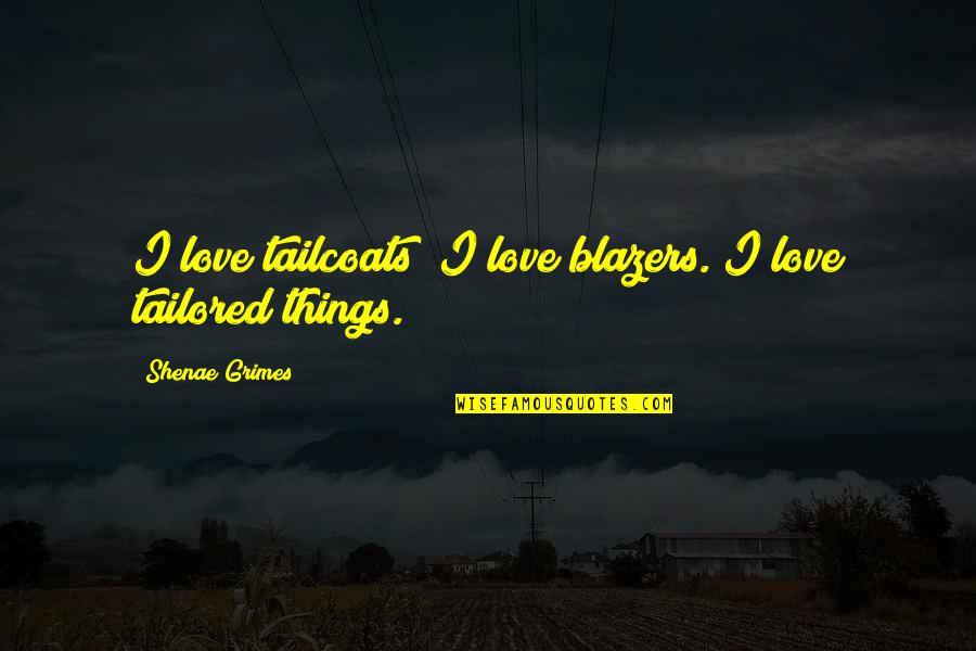 Shekhar Kapoor Quotes By Shenae Grimes: I love tailcoats; I love blazers. I love