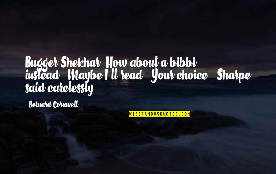 Shekhar Quotes By Bernard Cornwell: Bugger Shekhar. How about a bibbi instead?""Maybe I'll
