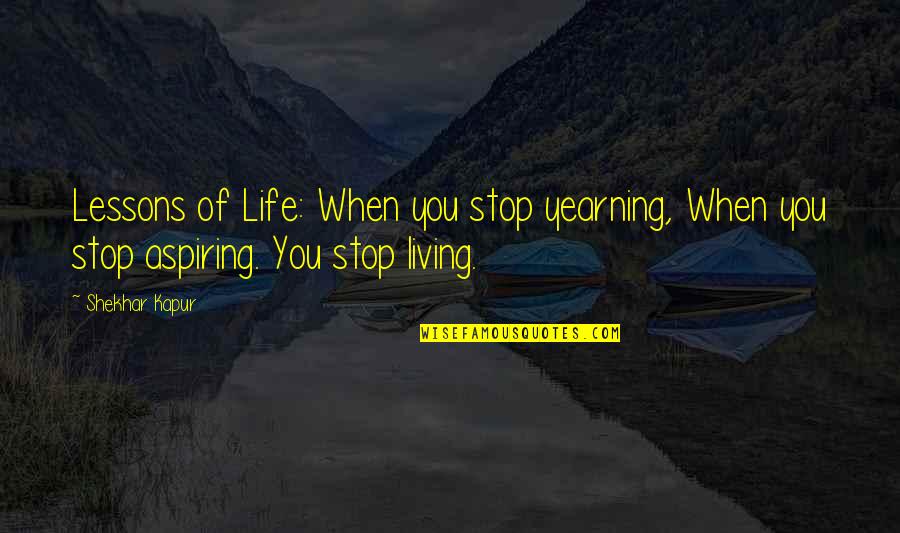 Shekhar Quotes By Shekhar Kapur: Lessons of Life: When you stop yearning, When