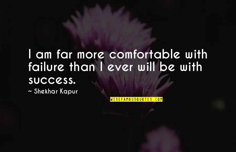 Shekhar Quotes By Shekhar Kapur: I am far more comfortable with failure than