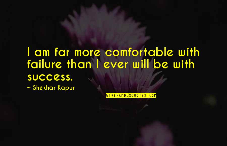 Shekhar's Quotes By Shekhar Kapur: I am far more comfortable with failure than