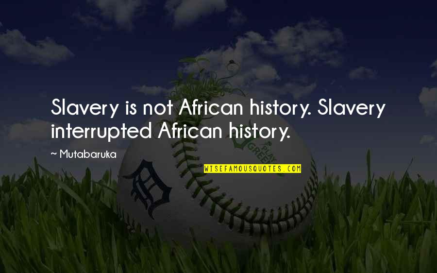 Shekhtman Boris Quotes By Mutabaruka: Slavery is not African history. Slavery interrupted African