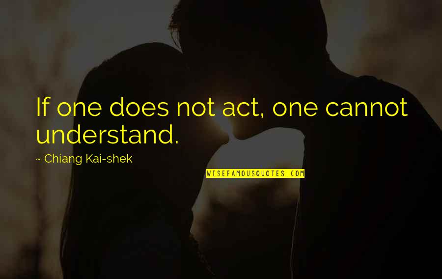 Shek'zeer Quotes By Chiang Kai-shek: If one does not act, one cannot understand. Shek'zeer Quotes By Chiang Kai-shek: If one does not act, one cannot understand.