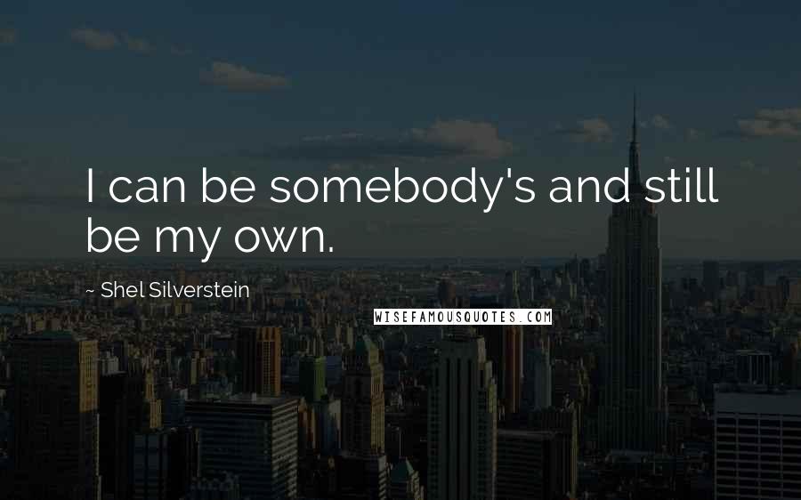 Shel Silverstein quotes: I can be somebody's and still be my own.