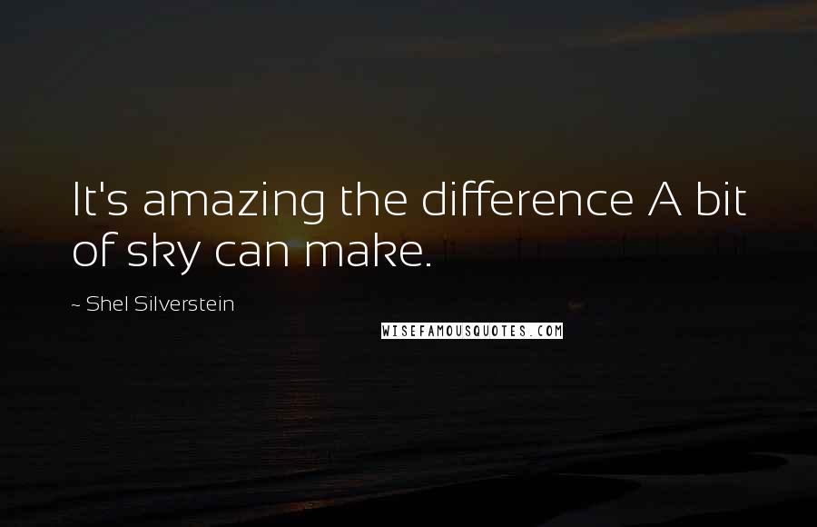 Shel Silverstein quotes: It's amazing the difference A bit of sky can make.
