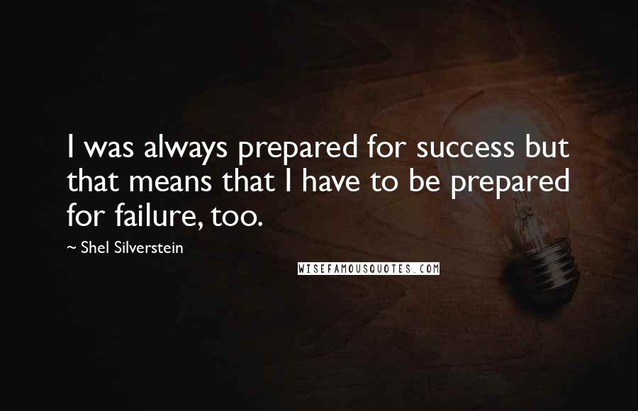 Shel Silverstein quotes: I was always prepared for success but that means that I have to be prepared for failure, too.