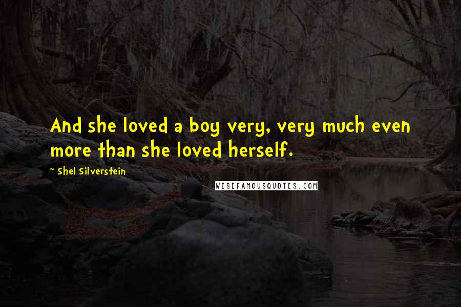 Shel Silverstein quotes: And she loved a boy very, very much even more than she loved herself.