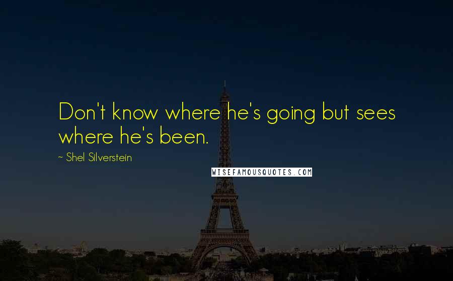 Shel Silverstein quotes: Don't know where he's going but sees where he's been.