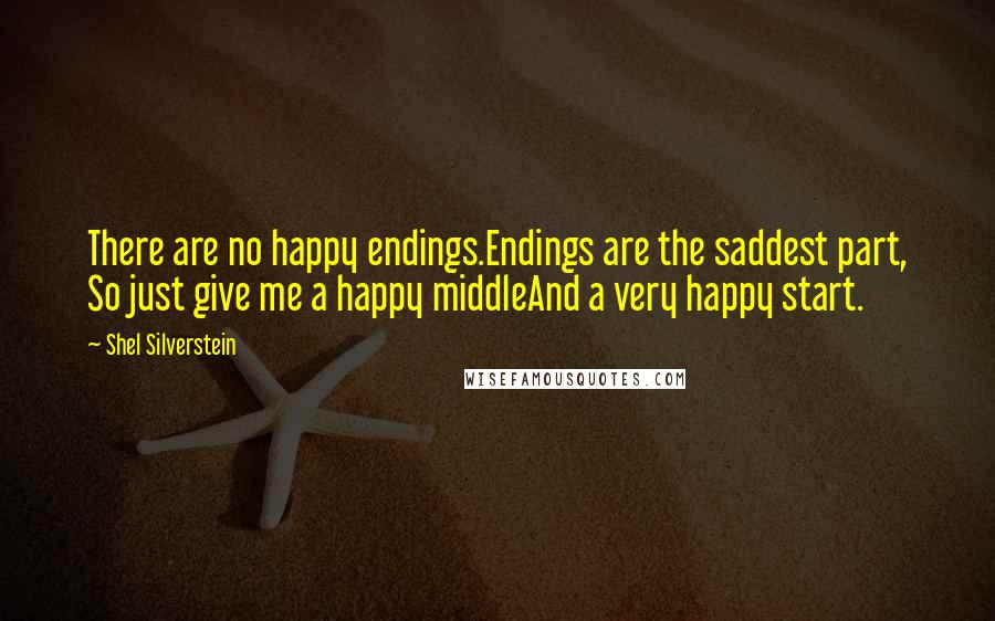 Shel Silverstein quotes: There are no happy endings.Endings are the saddest part, So just give me a happy middleAnd a very happy start.