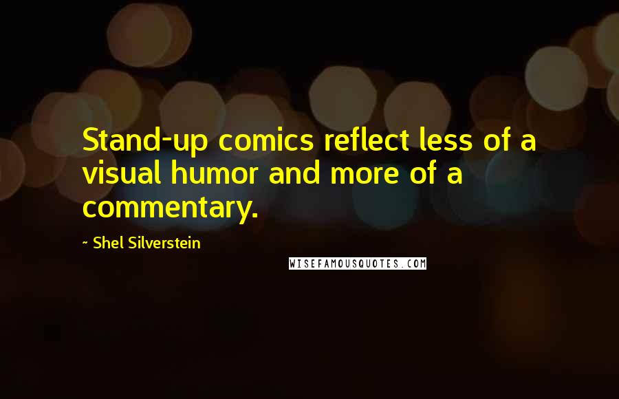 Shel Silverstein quotes: Stand-up comics reflect less of a visual humor and more of a commentary.