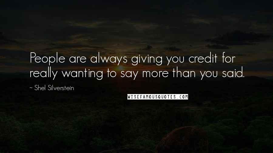 Shel Silverstein quotes: People are always giving you credit for really wanting to say more than you said.