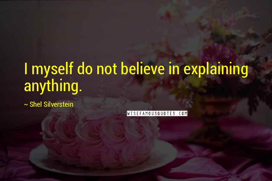 Shel Silverstein quotes: I myself do not believe in explaining anything.