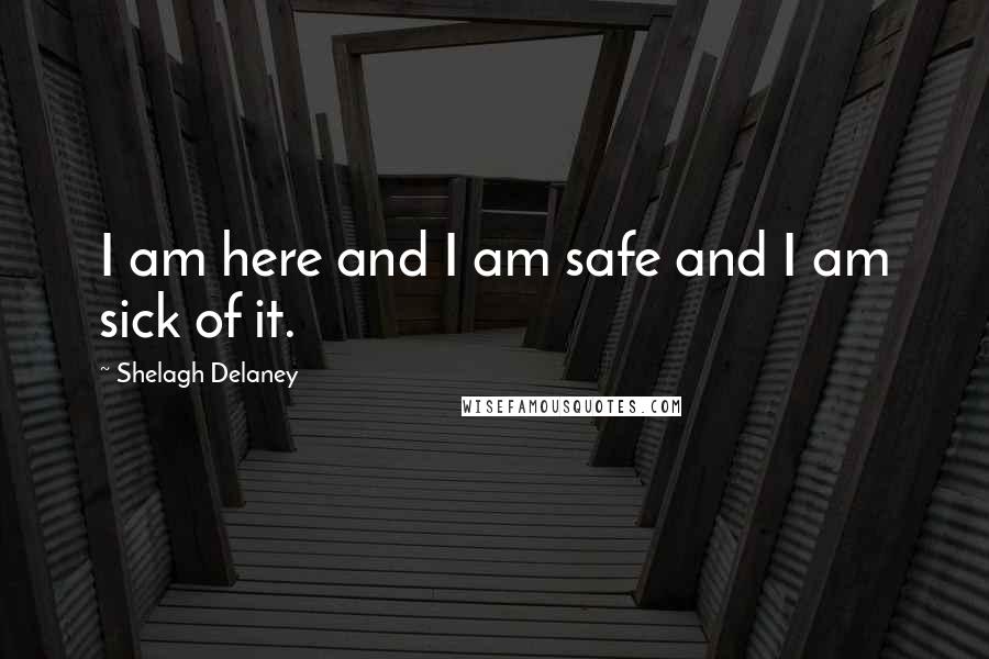 Shelagh Delaney quotes: I am here and I am safe and I am sick of it.