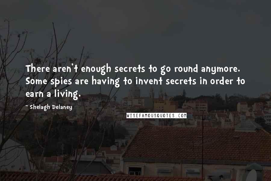 Shelagh Delaney quotes: There aren't enough secrets to go round anymore. Some spies are having to invent secrets in order to earn a living.