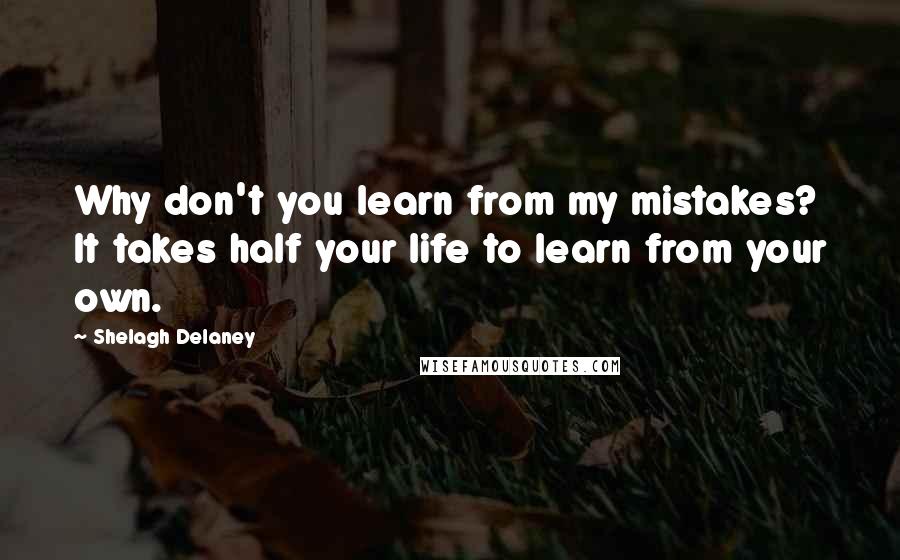 Shelagh Delaney quotes: Why don't you learn from my mistakes? It takes half your life to learn from your own.