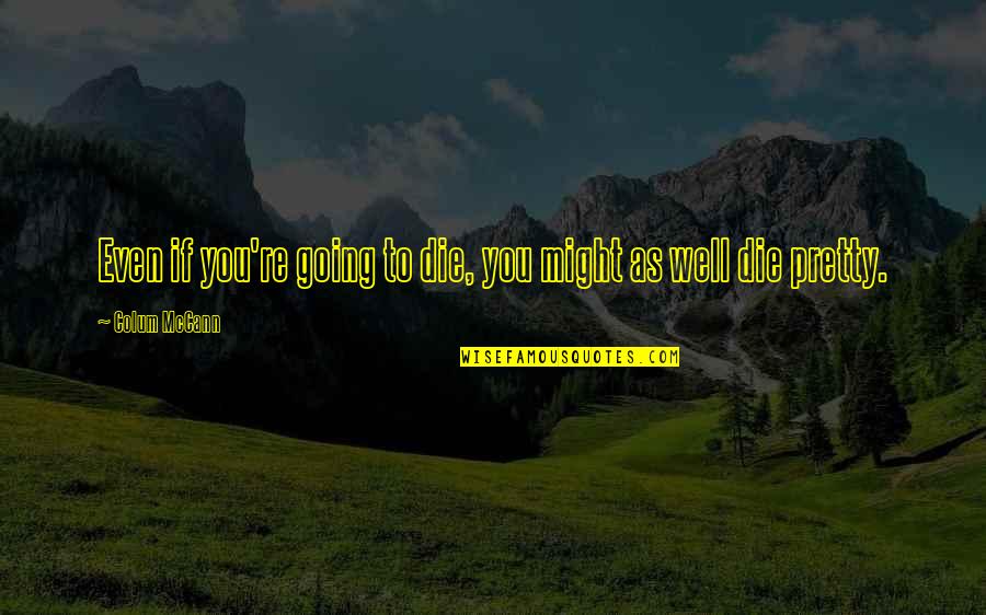 Shelagh Mcleod Quotes By Colum McCann: Even if you're going to die, you might Shelagh Mcleod Quotes By Colum McCann: Even if you're going to die, you might