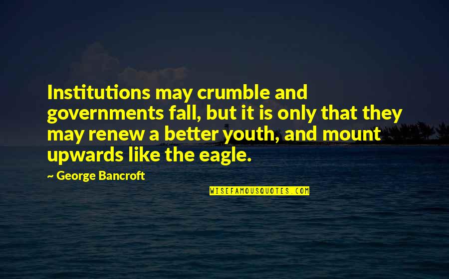 Shelagh Mcleod Quotes By George Bancroft: Institutions may crumble and governments fall, but it Shelagh Mcleod Quotes By George Bancroft: Institutions may crumble and governments fall, but it