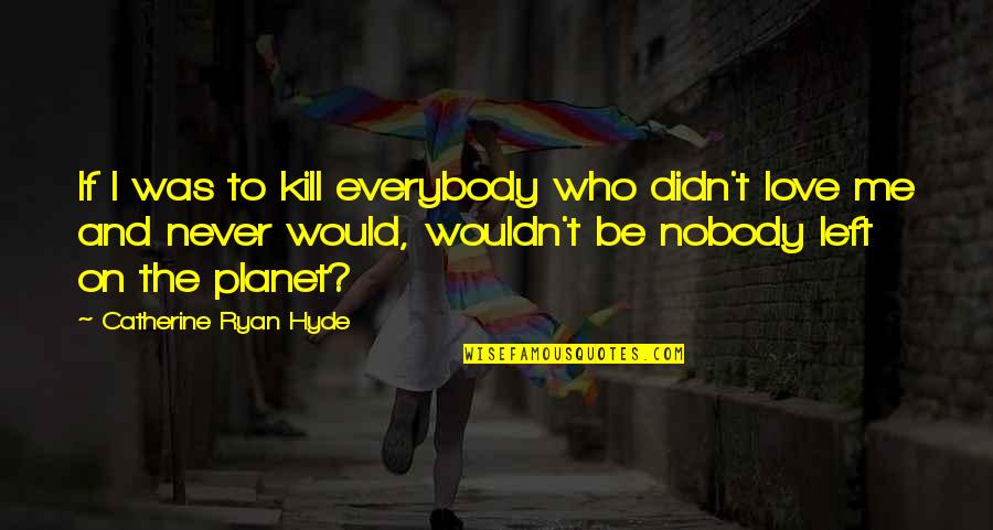 Shelah Hakadosh Quotes By Catherine Ryan Hyde: If I was to kill everybody who didn't