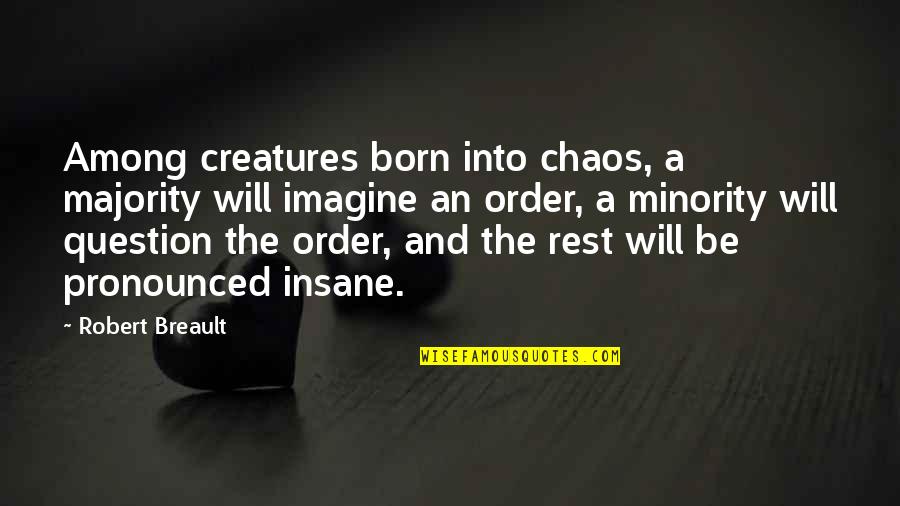Shelbi Neely Quotes By Robert Breault: Among creatures born into chaos, a majority will Shelbi Neely Quotes By Robert Breault: Among creatures born into chaos, a majority will
