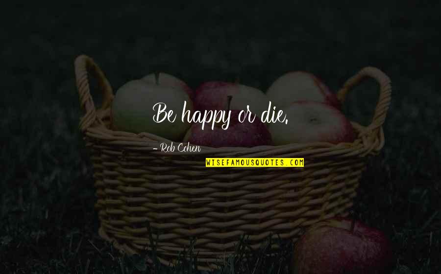 Shelbourne Fc Quotes By Rob Cohen: Be happy or die. Shelbourne Fc Quotes By Rob Cohen: Be happy or die.