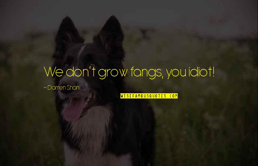 Shelbourne Reynolds Quotes By Darren Shan: We don't grow fangs, you idiot! Shelbourne Reynolds Quotes By Darren Shan: We don't grow fangs, you idiot!