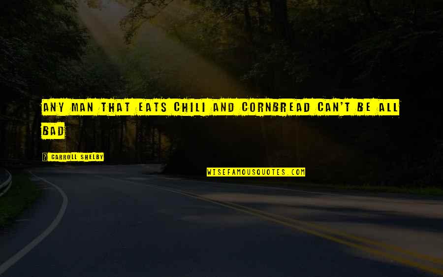 Shelby Carroll Quotes By Carroll Shelby: Any man that eats Chili and Cornbread can't Shelby Carroll Quotes By Carroll Shelby: Any man that eats Chili and Cornbread can't