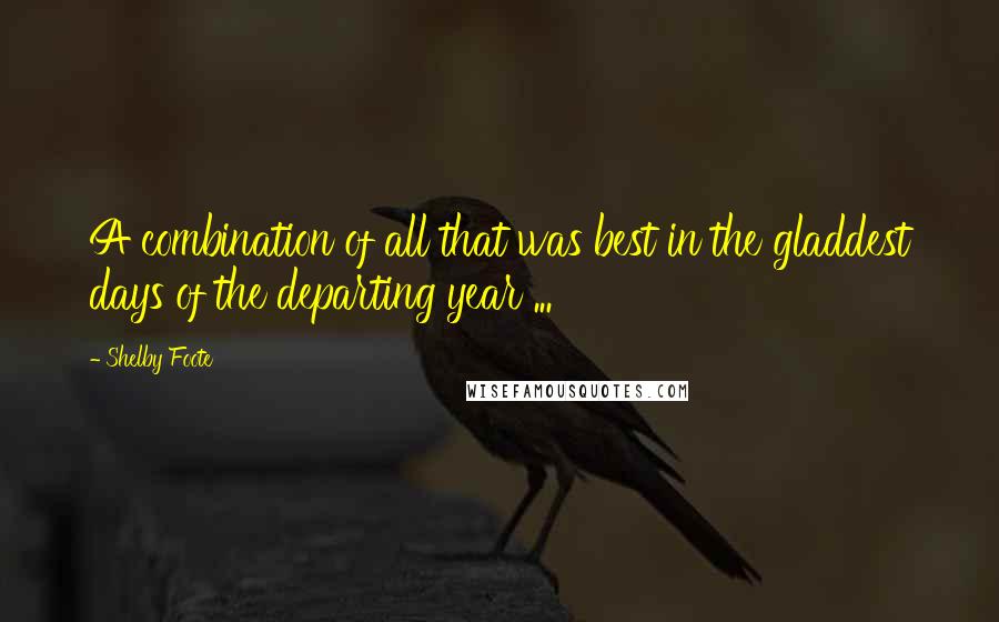 Shelby Foote quotes: A combination of all that was best in the gladdest days of the departing year ...