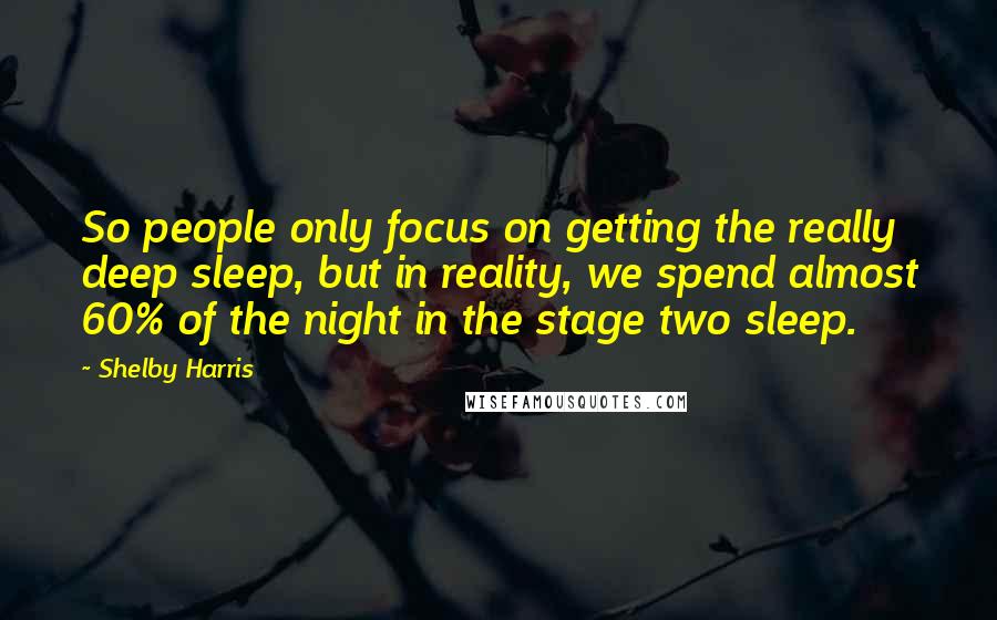 Shelby Harris quotes: So people only focus on getting the really deep sleep, but in reality, we spend almost 60% of the night in the stage two sleep.