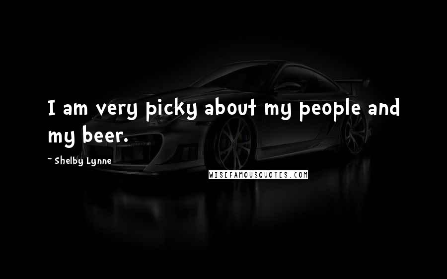 Shelby Lynne quotes: I am very picky about my people and my beer.