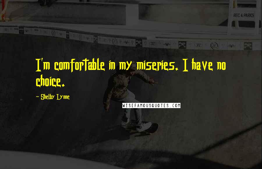 Shelby Lynne quotes: I'm comfortable in my miseries. I have no choice.